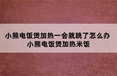 小熊电饭煲加热一会就跳了怎么办 小熊电饭煲加热米饭